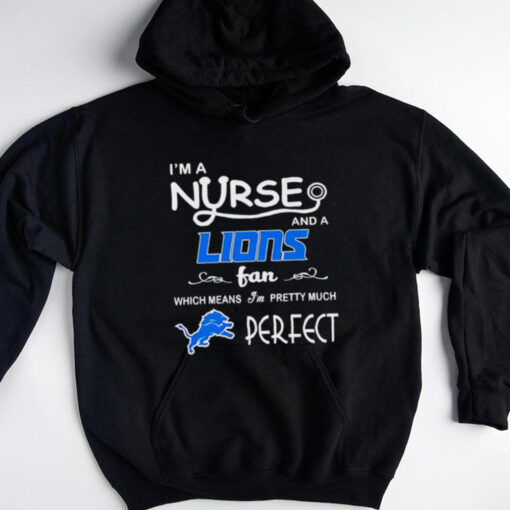 I’m a Nurse and a Lions Fan Which Means I’m Pretty Much Perfect shirt
