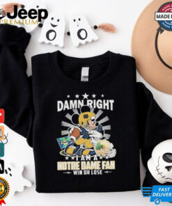 Mickey Damn right i am a Notre Dame Fighting Irish fan win or lose shirt