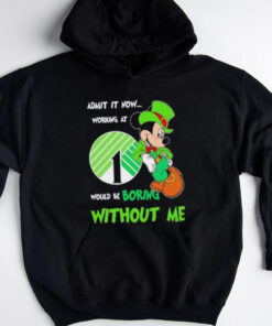 Mickey Mouse admit it now working at would be boring without me shirt