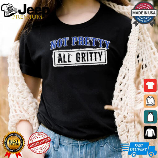 Not pretty all Gritty shirt