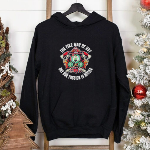 Official Boston Celtics The Fire May Be Hot But Our Passion Is Hotter Firefighter T Shirts