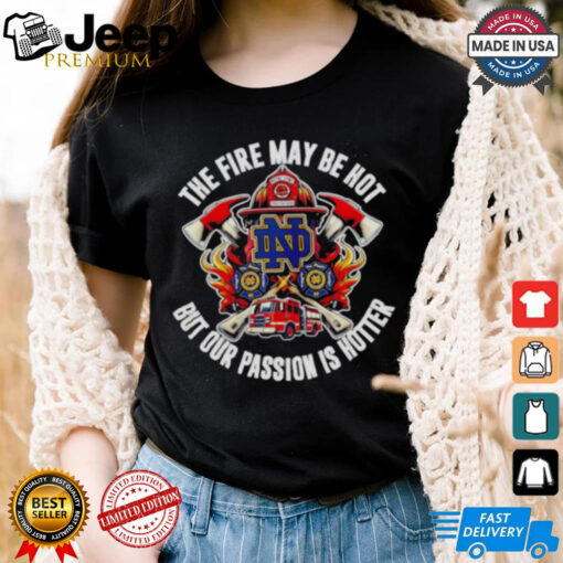 Official Notre Dame Fighting Irish the fire may be hot but our passion is hotter shirt