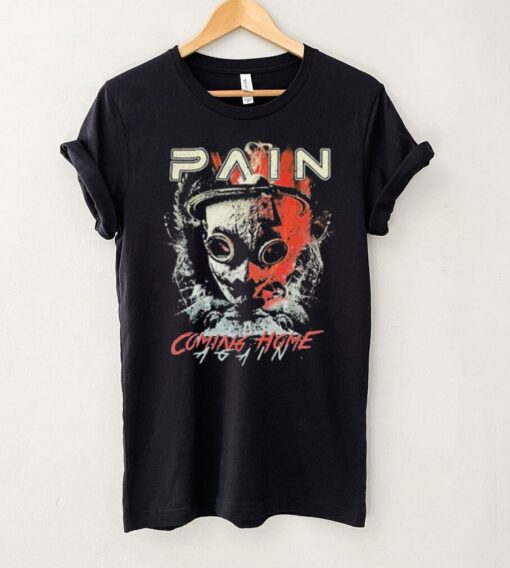 Pain Coming Home Again T shirts
