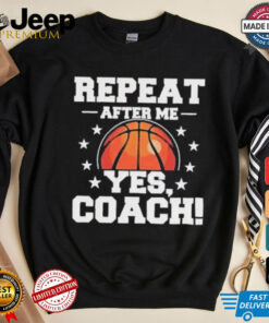 Repeat after me yes coach basketball shirt