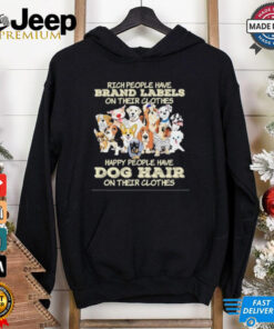 Rich People Have Brand Labels On Their Clothes Happy People Have Dog Hair On Their Clothes 2025 Shirt
