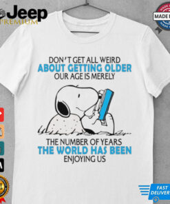 Snoopy don’t get all weird about getting older our age is merely the number of years the world has been enjoying us shirt