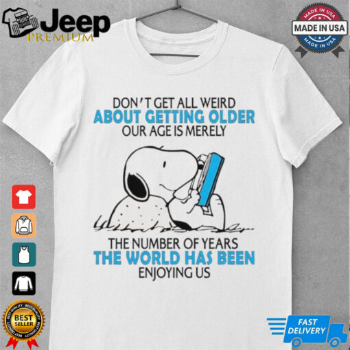 Snoopy don’t get all weird about getting older our age is merely the number of years the world has been enjoying us shirt