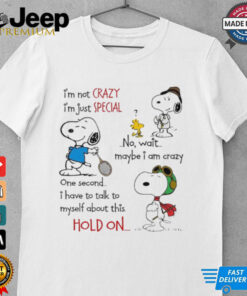 Snoopy i’m not crazy im just special no wait maybe i am crazy one second i have to talk to myself about this hold on shirt