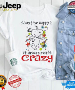 Snoopy just be happy it drives people crazy shirt