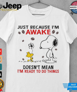 Snoopy just because i’m sawake doesn’t mean i’m ready to do things shirt