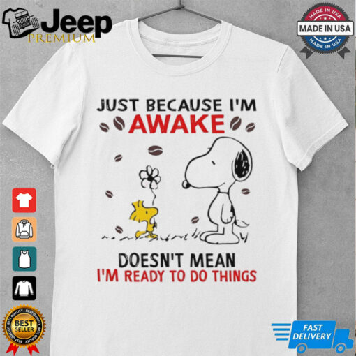 Snoopy just because i’m sawake doesn’t mean i’m ready to do things shirt