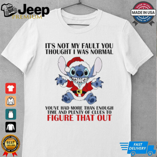 Stitch it’s not my fault you thought I was normal you’ve had more than enough time shirt