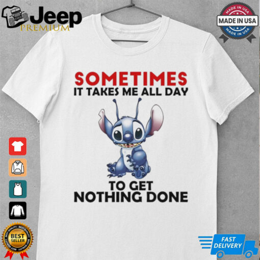 Stitch sometimes it takes me all day to get nothing done shirt