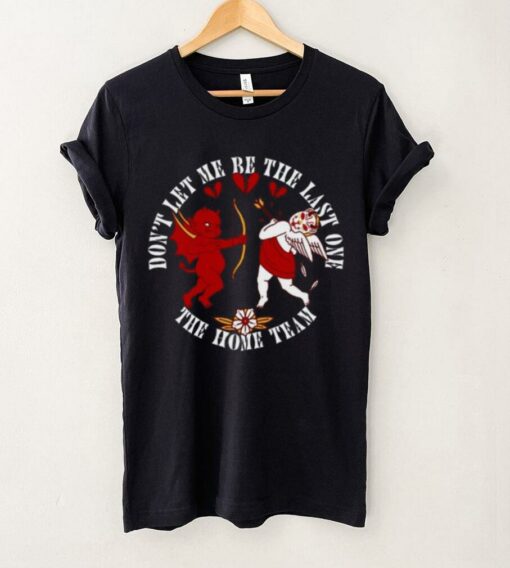 The Home Team Don’t Let Me Be The Last One Cupid Tee shirt