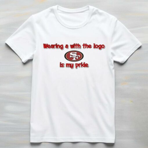 Wearing a with the logo San Francisco 49ers is my pride shirt
