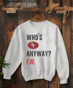 Who’s San Francisco 49ers anyway ew shirt