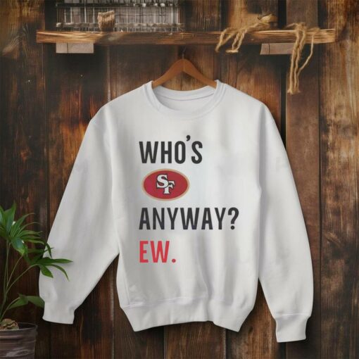 Who’s San Francisco 49ers anyway ew shirt