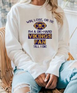 Win Lose Or Tie I’m A Die Hard Vikings Fan Till I Die Shirt