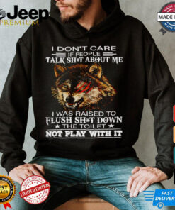 Wolf I don’t care if people talk shit about me I was raised to flush shit down the toilet shirt
